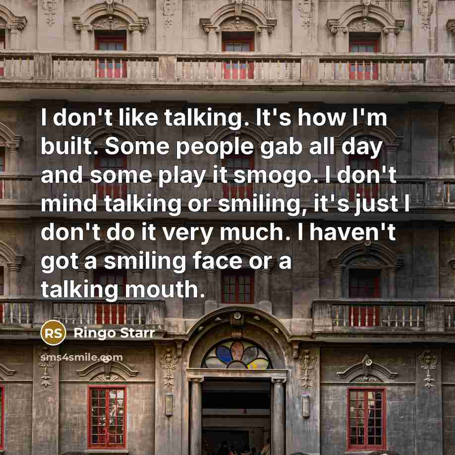 “I don't like talking. It's how I'm built. Some people…” quote by Ringo Starr