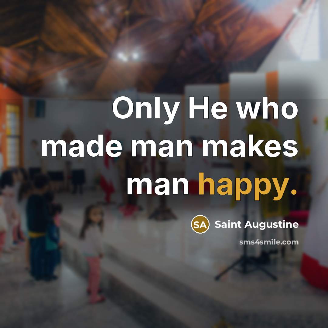 “Only He who made man makes man happy.…” quote by Saint Augustine