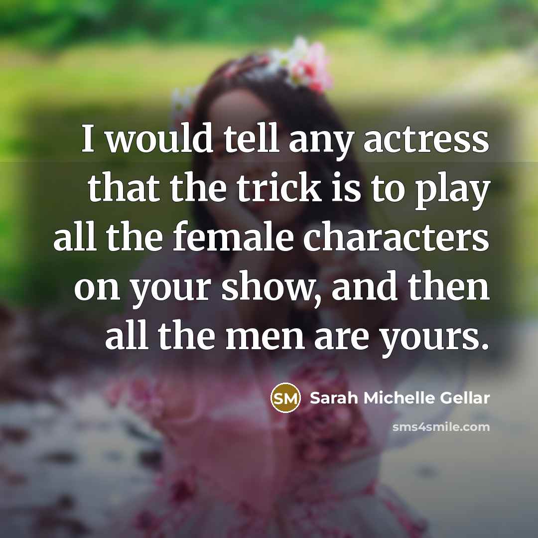 “I would tell any actress that the trick is to…” quote by Sarah Michelle Gellar