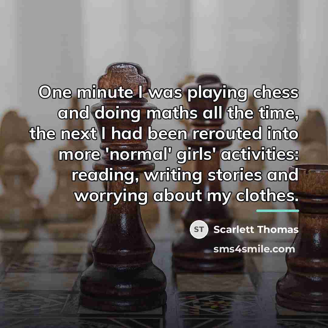 “One minute I was playing chess and doing maths all…” quote by Scarlett Thomas
