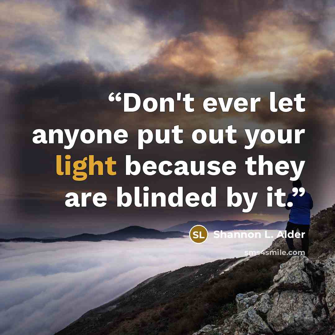 “Don't ever let anyone put out your light because they are blinded by it.” quote by Shannon L. Alder