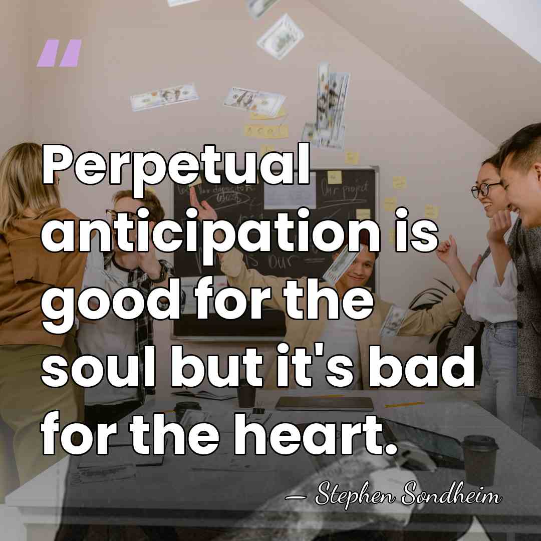 Perpetual anticipation is good for the soul but it's bad for the&hellip; - Stephen Sondheim