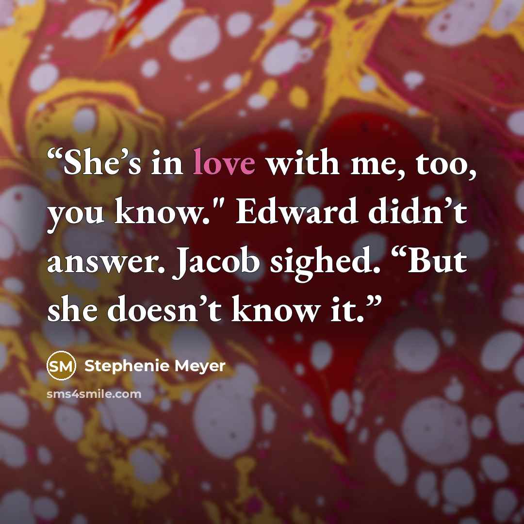 “She’s in love with me, too, you know." Edward didn’t answer. Jacob sighed. “But she doesn’t know it.” quote by Stephenie Meyer