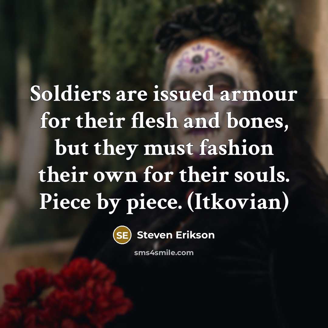 “Soldiers are issued armour for their flesh and bones, but…” quote by Steven Erikson