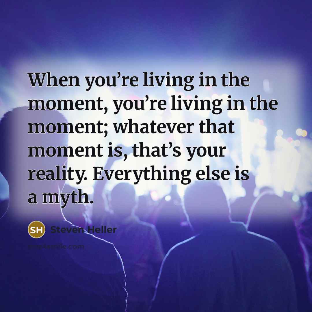 “When you’re living in the moment, you’re living in the…” quote by Steven Heller