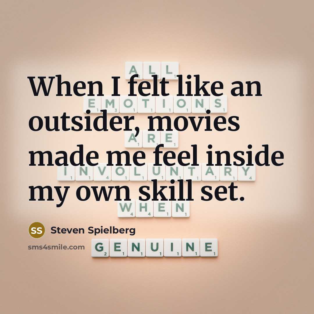 “When I felt like an outsider, movies made me feel inside my own skill set.” quote by Steven Spielberg
