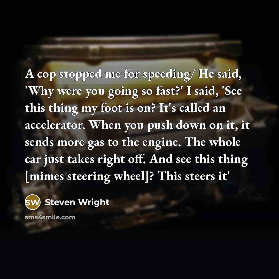 “A cop stopped me for speeding/ He said, 'Why were…” quote by Steven Wright