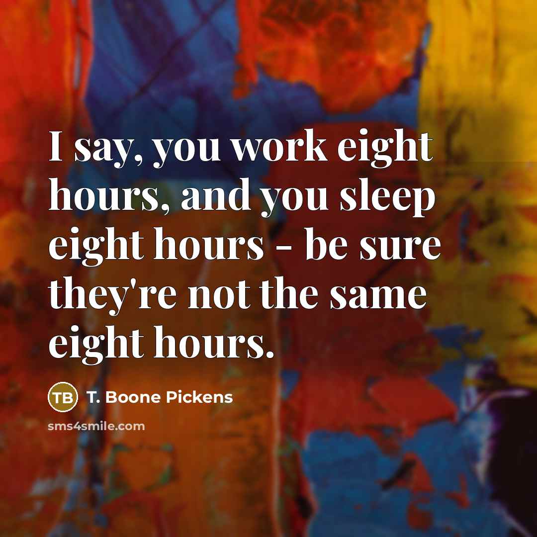 “I say, you work eight hours, and you sleep eight…” quote by T. Boone Pickens
