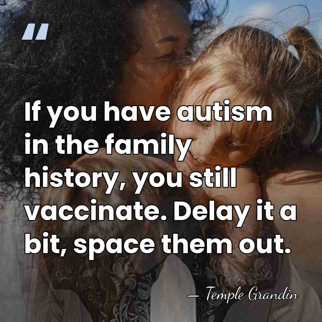 If you have autism in the family history, you still vaccinate. Delay&hellip; - Temple Grandin