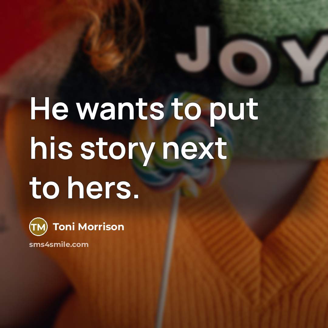 “He wants to put his story next to hers.…” quote by Toni Morrison