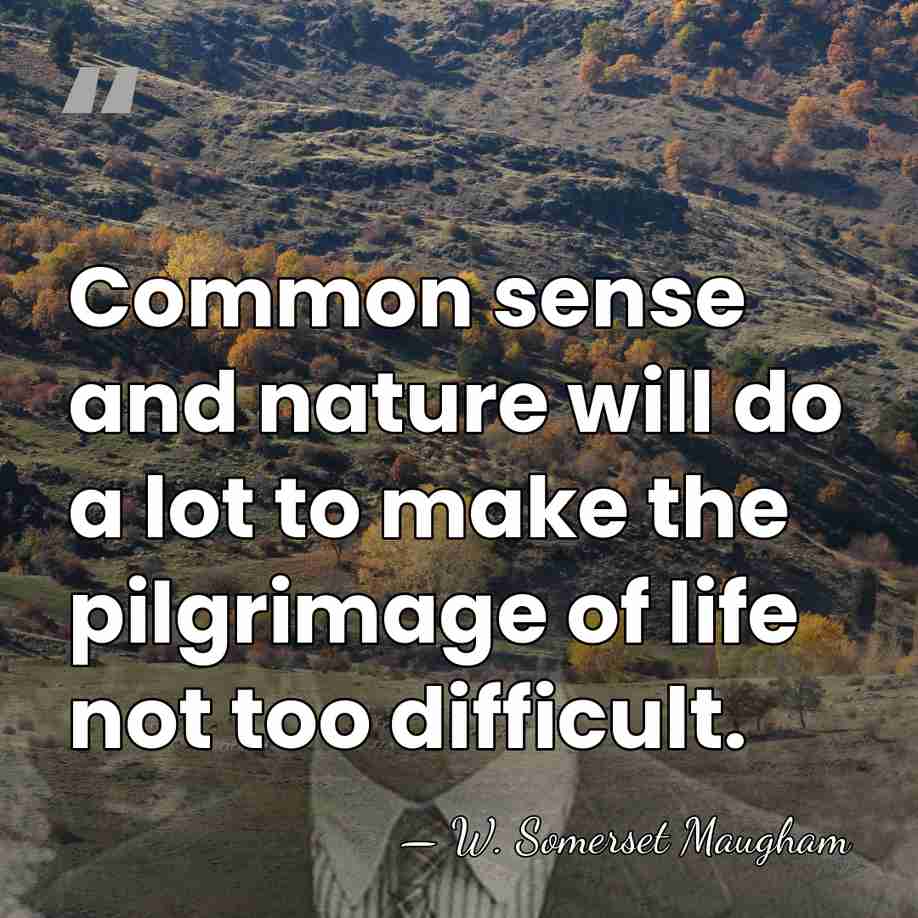 Common sense and nature will do a lot to make the pilgrimage&hellip; - W. Somerset Maugham