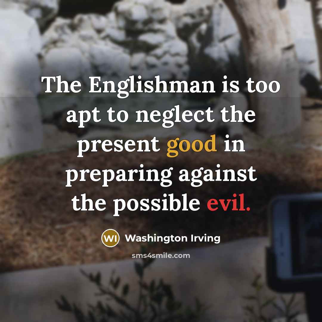 “The Englishman is too apt to neglect the present good…” quote by Washington Irving