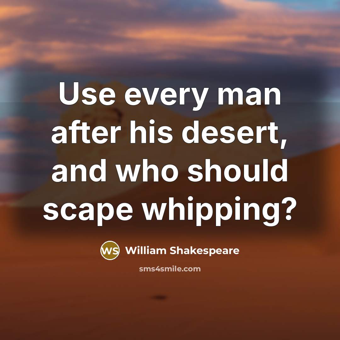 “Use every man after his desert, and who should scape…” quote by William Shakespeare