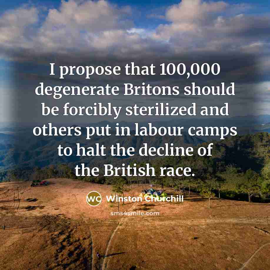 “I propose that 100,000 degenerate Britons should be forcibly sterilized…” quote by Winston Churchill