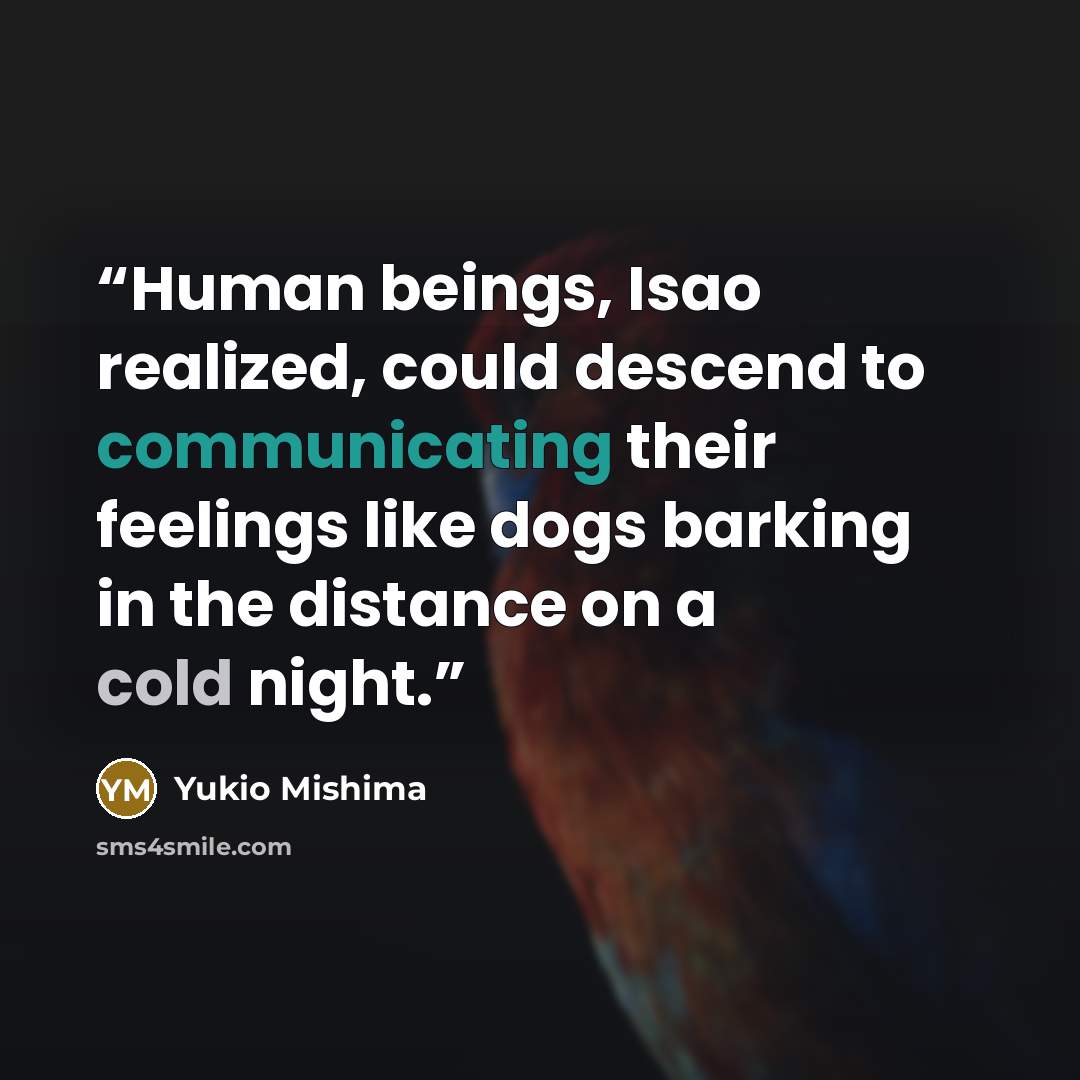 “Human beings, Isao realized, could descend to communicating their feelings like dogs barking in the distance on a cold night.” quote by Yukio Mishima