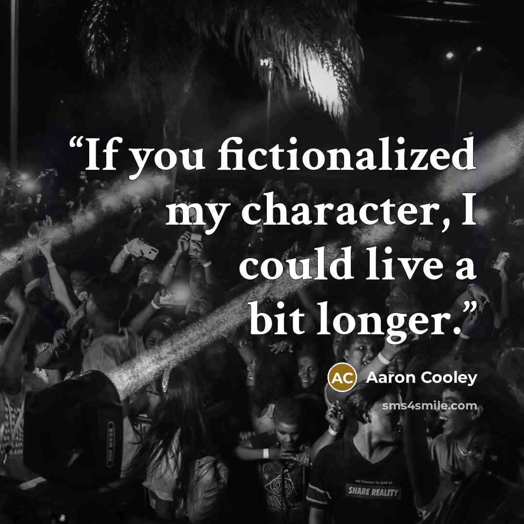 “If you fictionalized my character, I could live a bit longer.” quote by Aaron Cooley