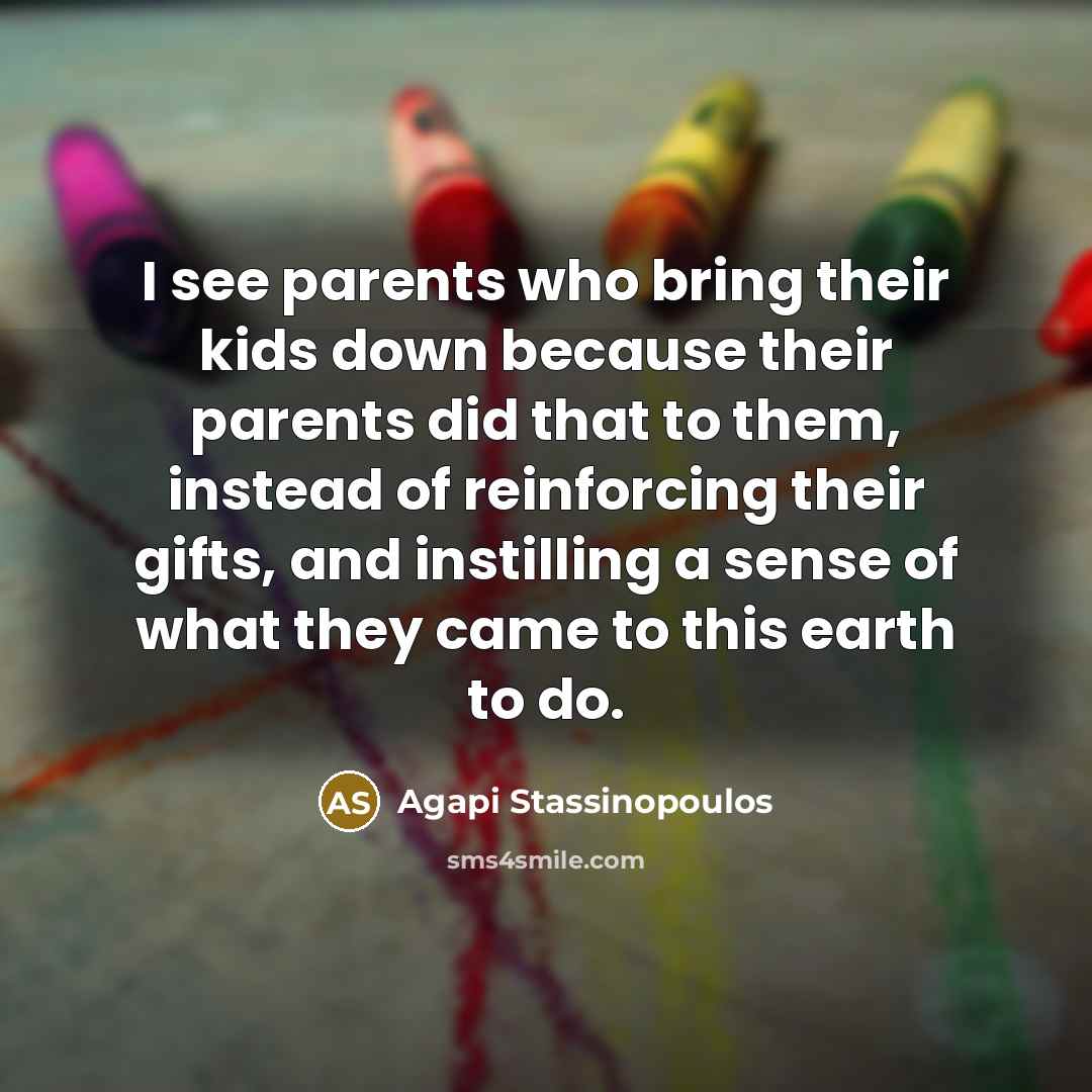 “I see parents who bring their kids down because their…” quote by Agapi Stassinopoulos