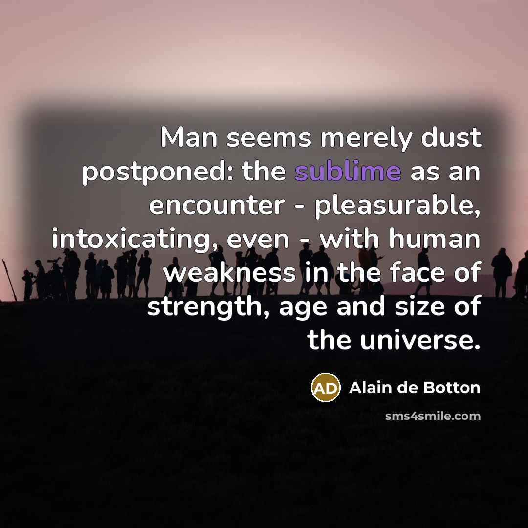 “Man seems merely dust postponed: the sublime as an encounter…” quote by Alain de Botton