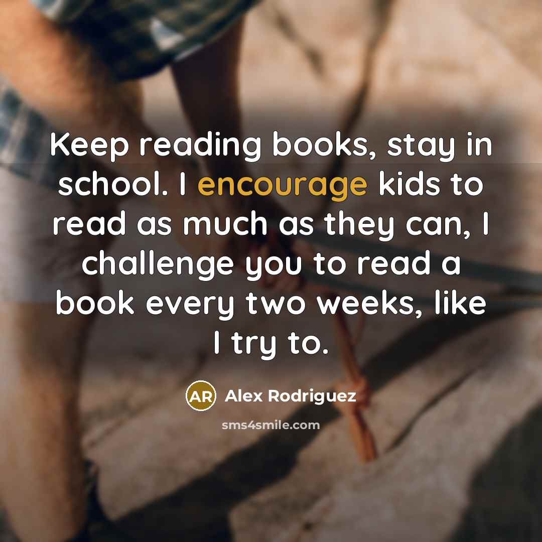 “Keep reading books, stay in school. I encourage kids to…” quote by Alex Rodriguez