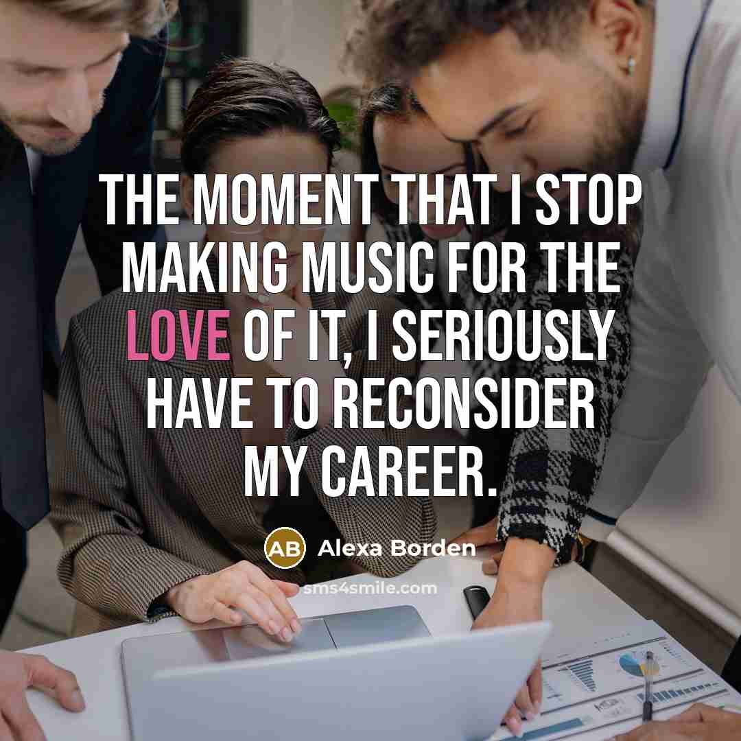 “The moment that I stop making music for the love…” quote by Alexa Borden