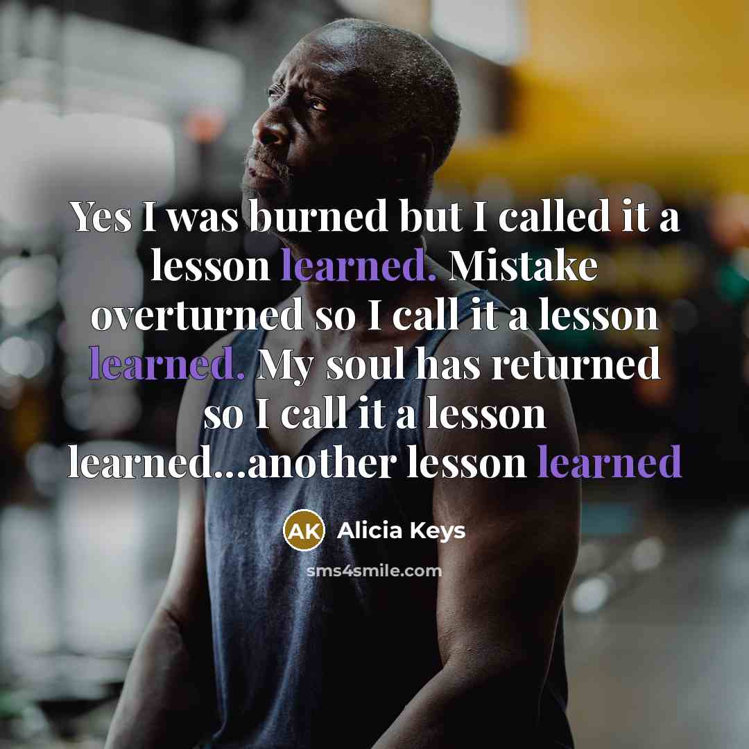 “Yes I was burned but I called it a lesson…” quote by Alicia Keys