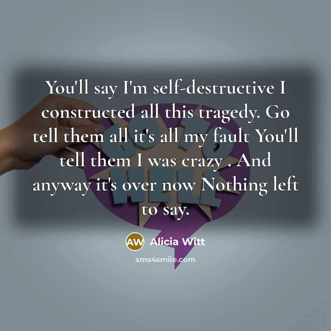 “You'll say I'm self-destructive I constructed all this tragedy. Go…” quote by Alicia Witt