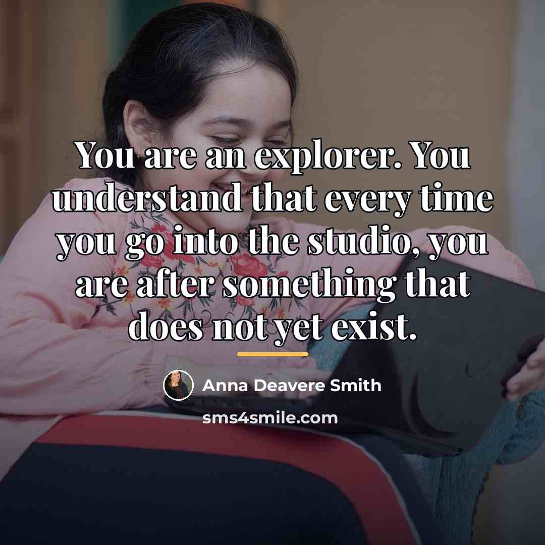 “You are an explorer. You understand that every time you…” quote by Anna Deavere Smith