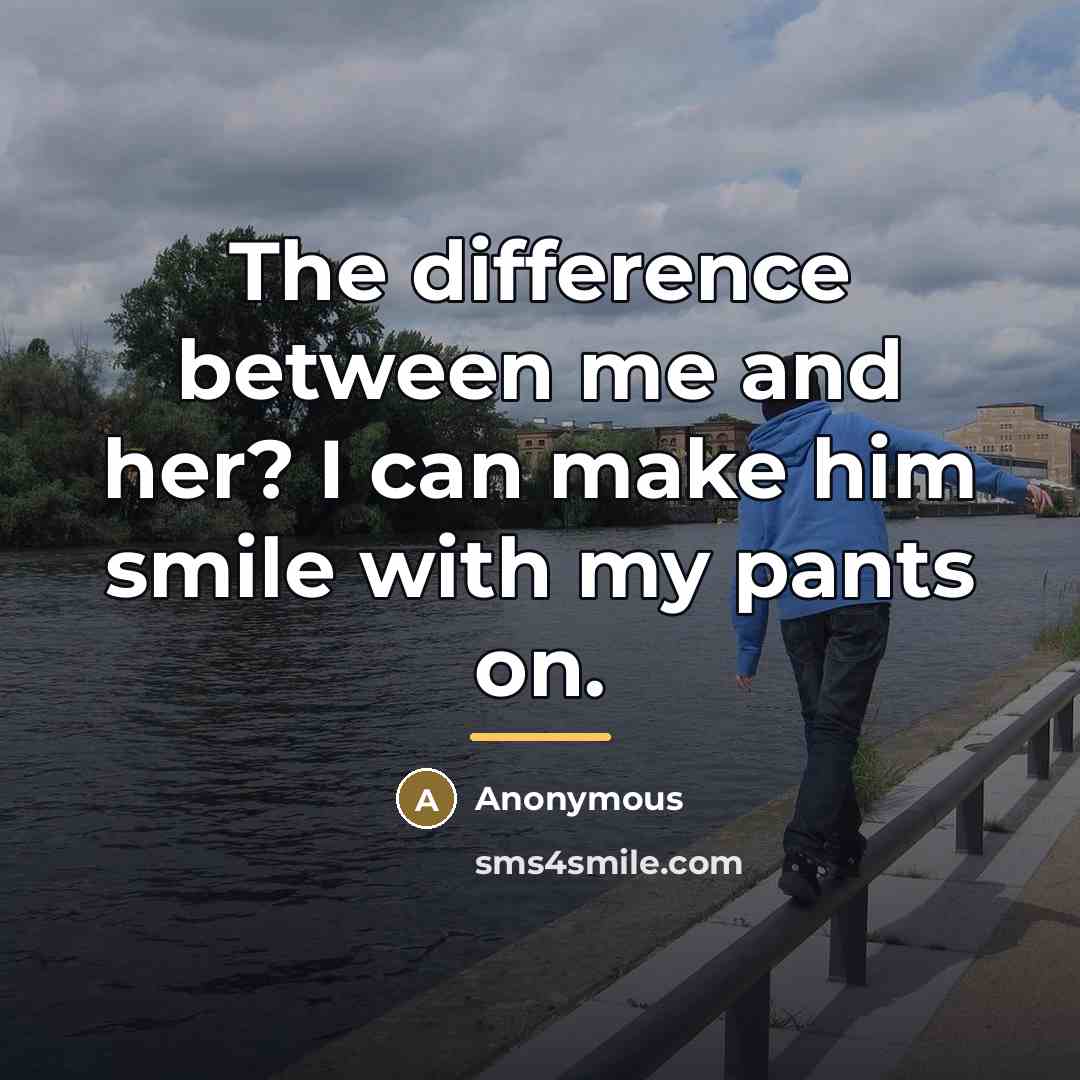 “The difference between me and her? I can make him…” quote by Anonymous