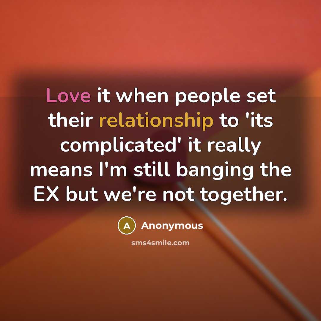 “Love it when people set their relationship to 'its complicated' it really means I'm still banging the EX but we're not together.” quote by Anonymous