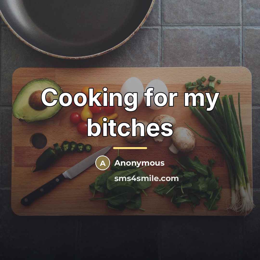 “Cooking for my bitches…” quote by Anonymous