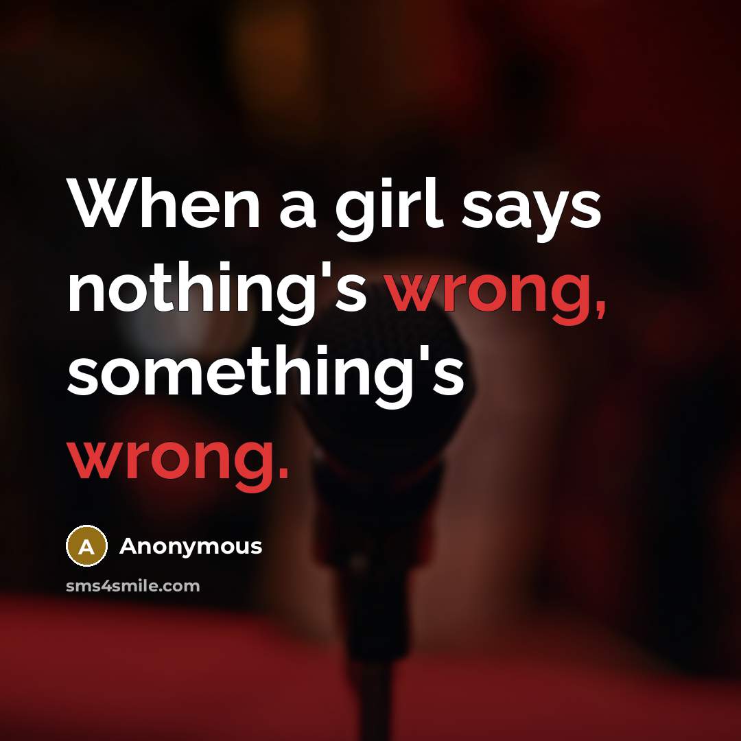 “When a girl says nothing's wrong, something's wrong.” quote by Anonymous