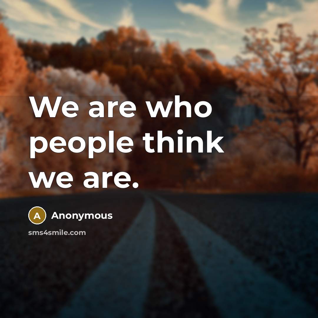 “We are who people think we are.…” quote by Anonymous