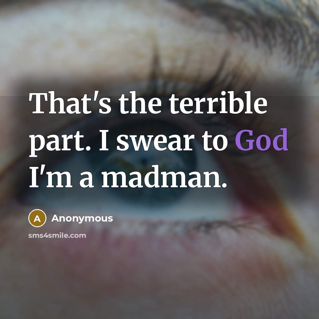 “That's the terrible part. I swear to God I'm a…” quote by Anonymous