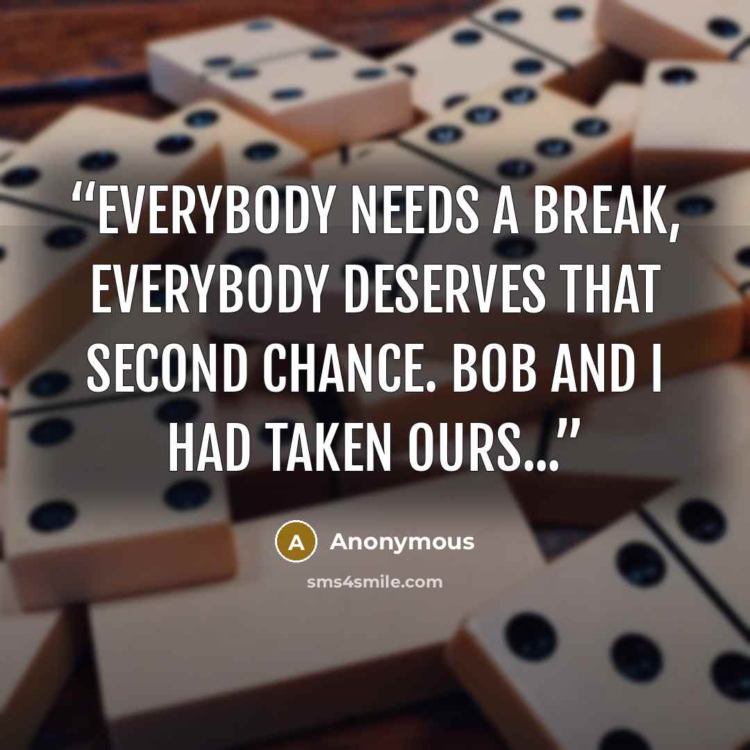 “Everybody needs a break, everybody deserves that second chance. Bob and I had taken ours...” quote by Anonymous
