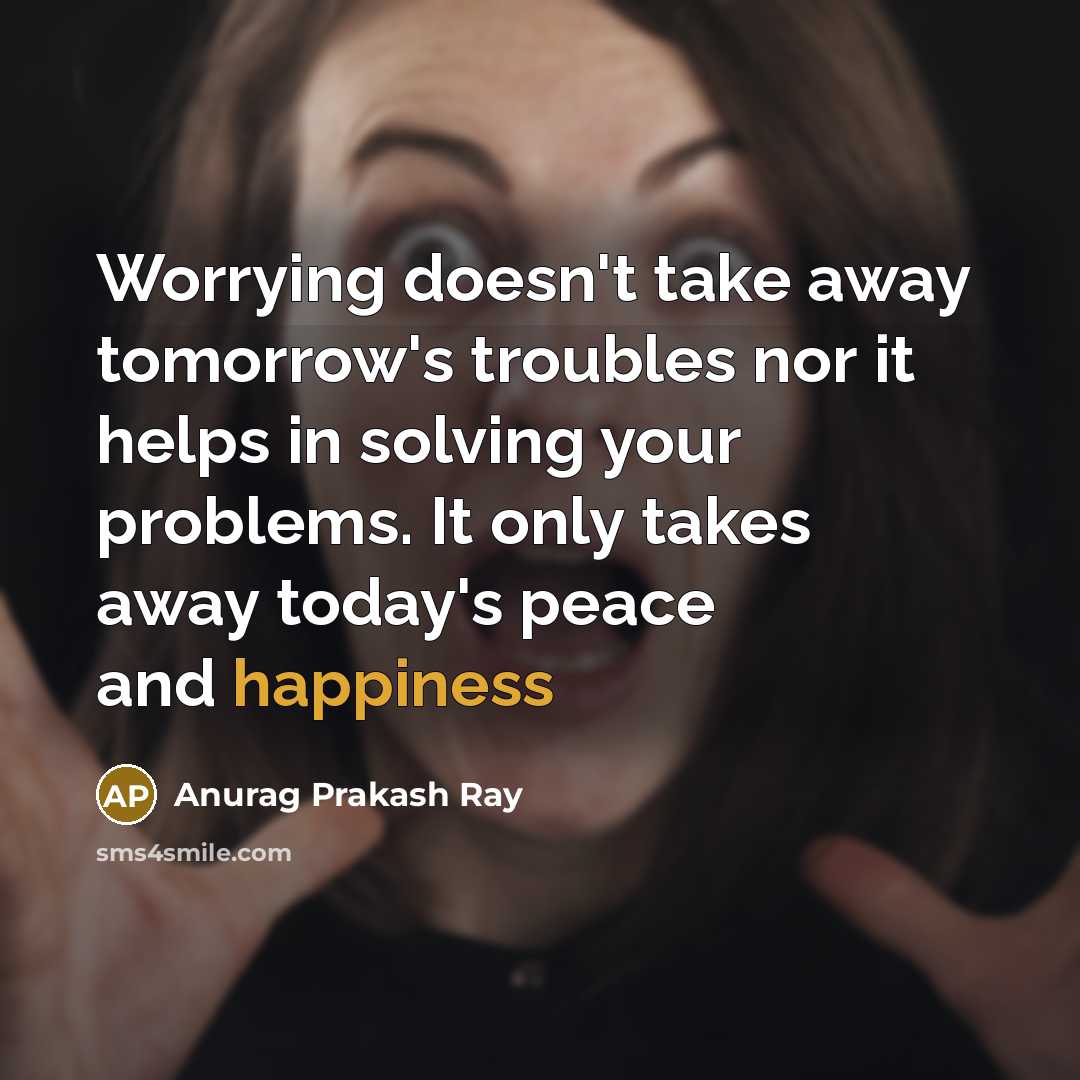“Worrying doesn't take away tomorrow's troubles nor it helps in…” quote by Anurag Prakash Ray