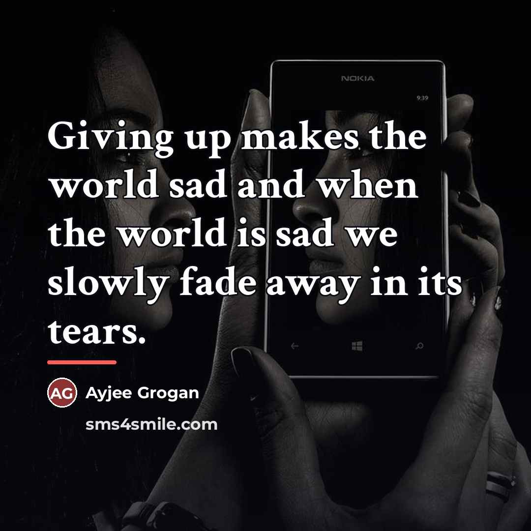 “Giving up makes the world sad and when the world…” quote by Ayjee Grogan