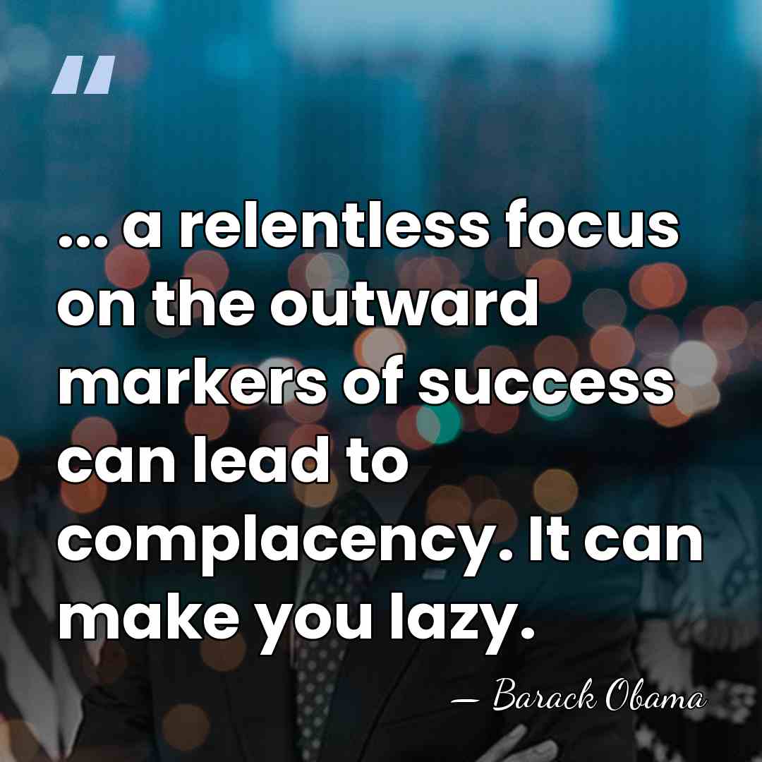 ... a relentless focus on the outward markers of success can lead&hellip; - Barack Obama