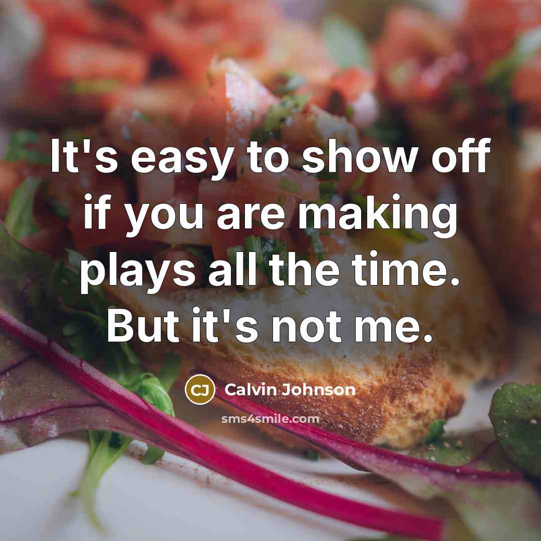“It's easy to show off if you are making plays…” quote by Calvin Johnson