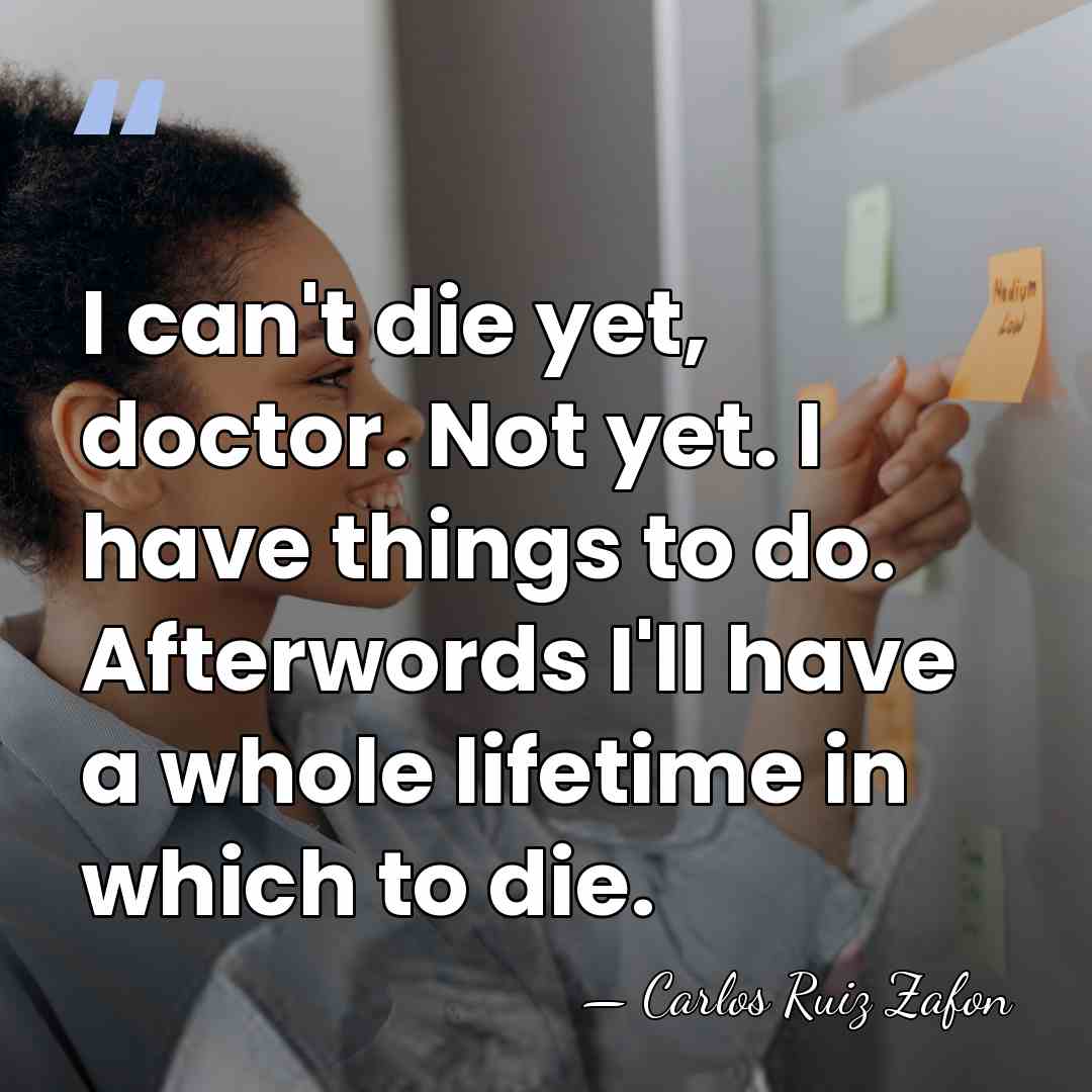 I can't die yet, doctor. Not yet. I have things to do.&hellip; - Carlos Ruiz Zafon
