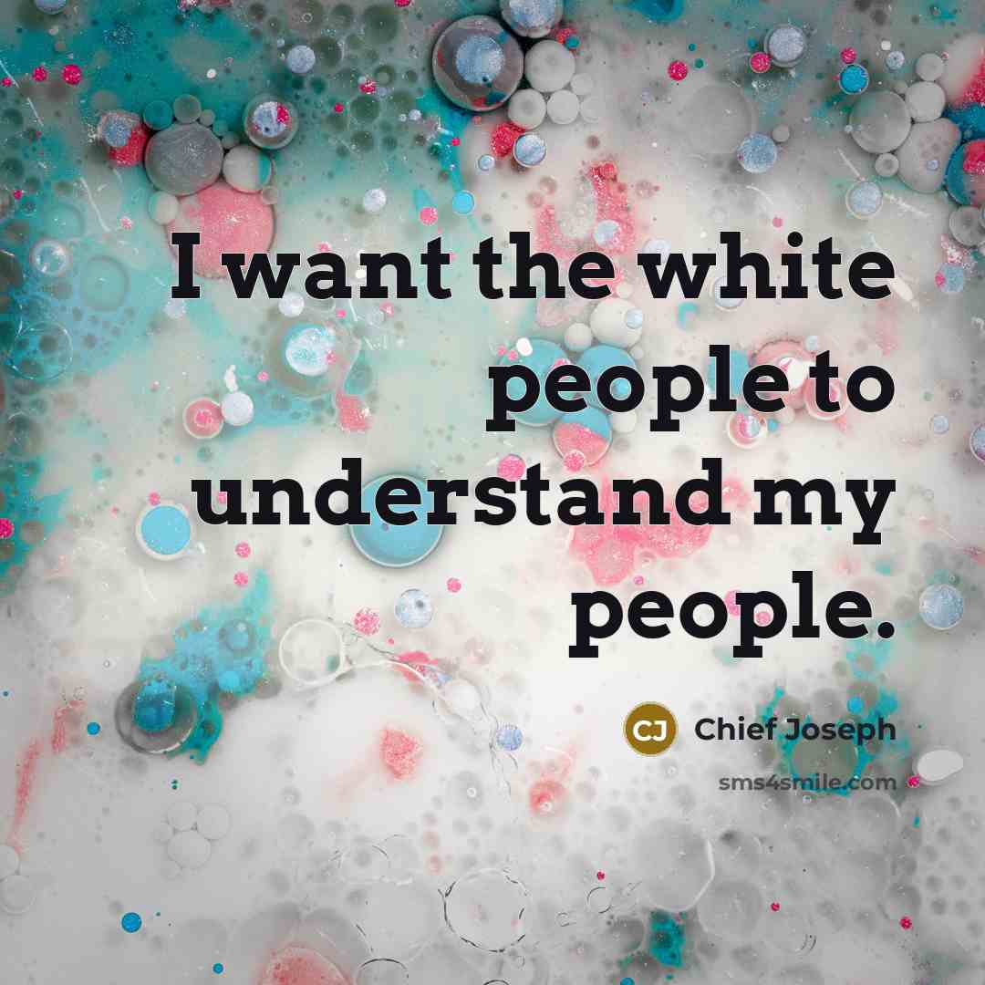 “I want the white people to understand my people.…” quote by Chief Joseph