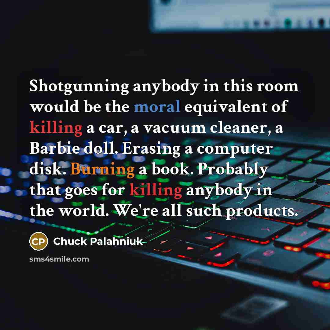 “Shotgunning anybody in this room would be the moral equivalent…” quote by Chuck Palahniuk
