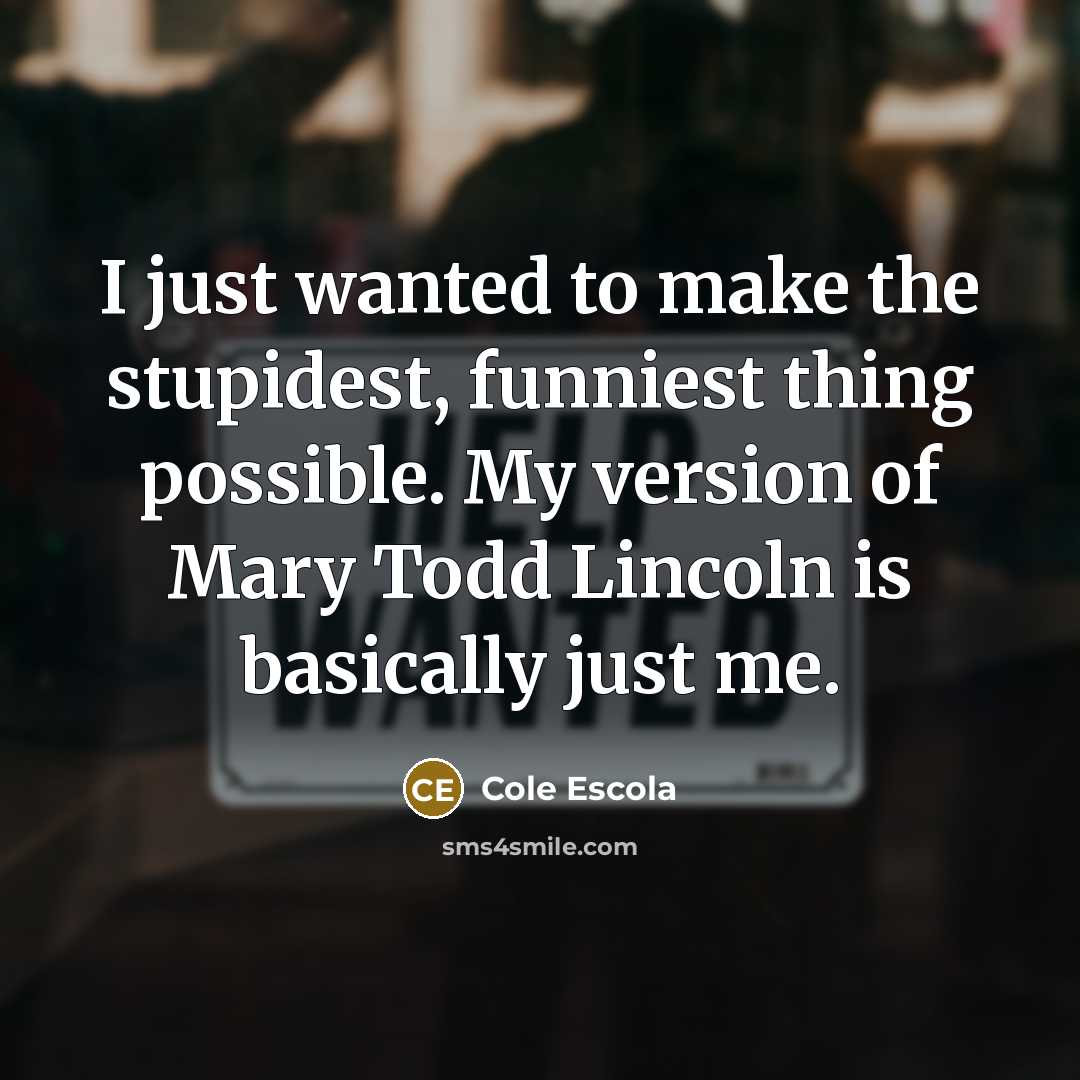 “I just wanted to make the stupidest, funniest thing possible.…” quote by Cole Escola