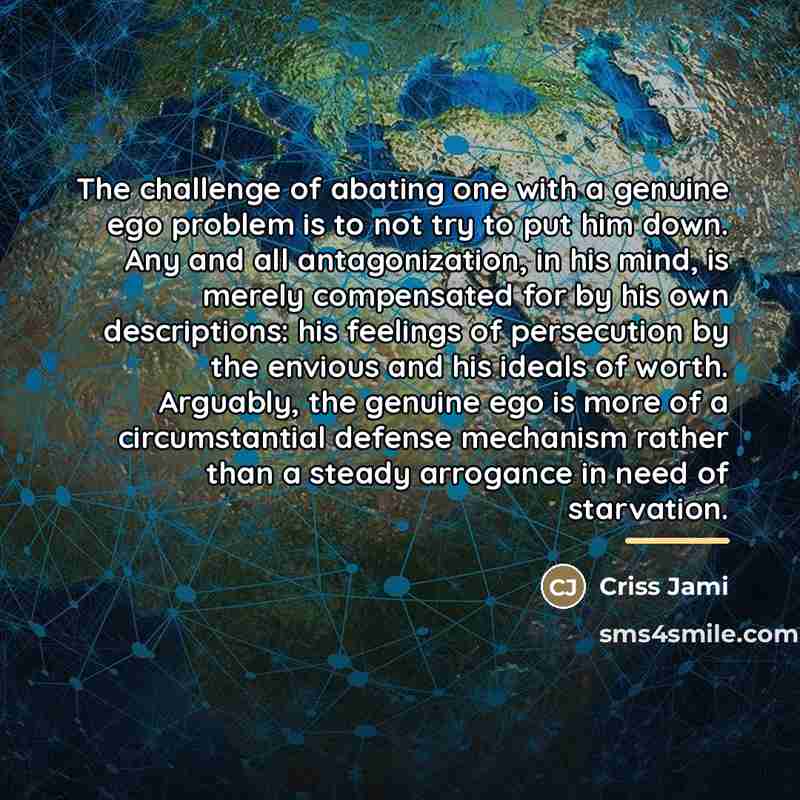 “The challenge of abating one with a genuine ego problem…” quote by Criss Jami