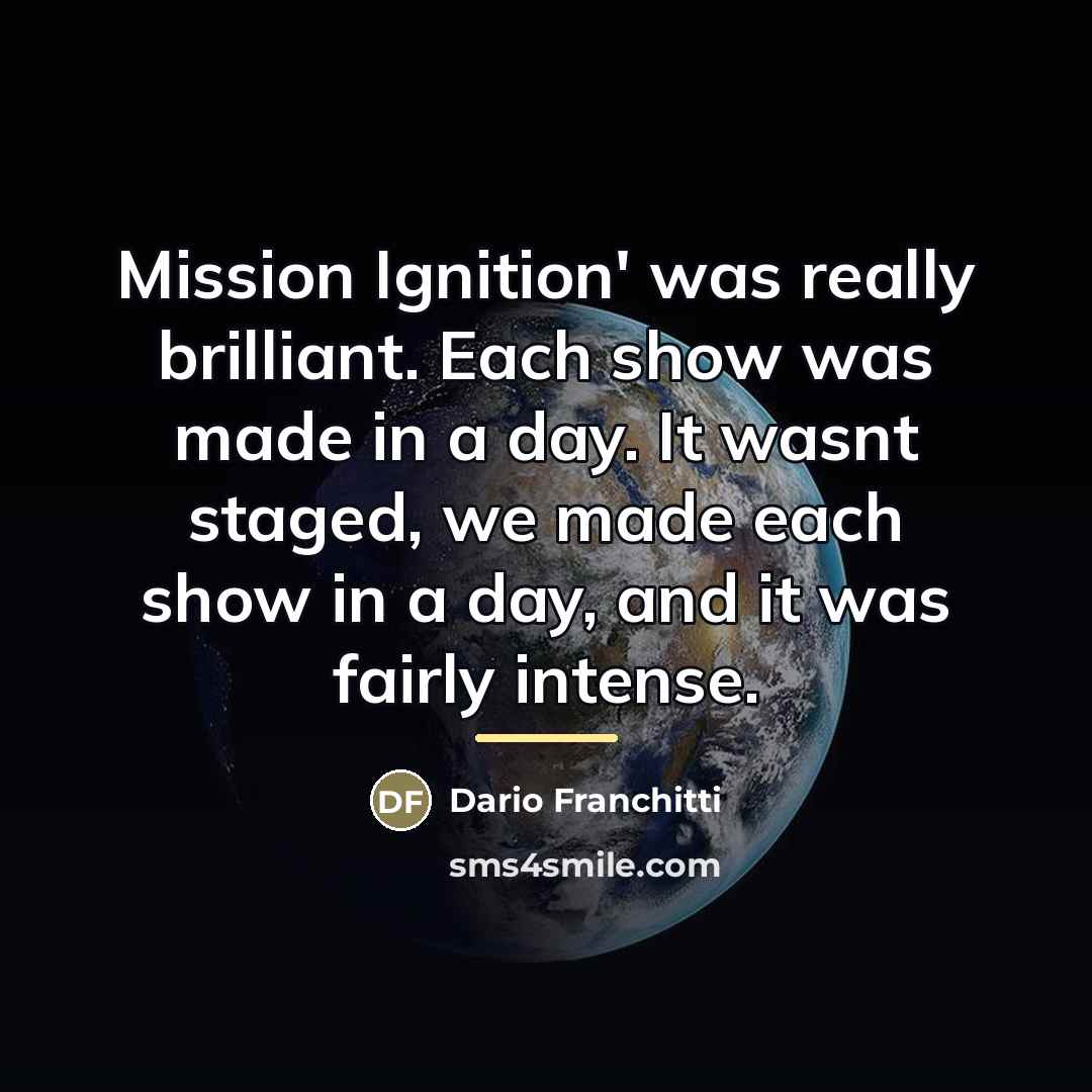 “Mission Ignition' was really brilliant. Each show was made in…” quote by Dario Franchitti
