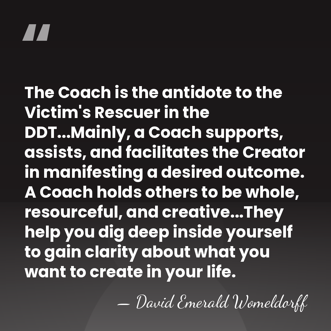 The Coach is the antidote to the Victim's Rescuer in the DDT...Mainly,&hellip; - David Emerald Womeldorff