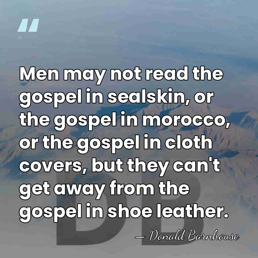 Men may not read the gospel in sealskin, or the gospel in&hellip; - Donald Barnhouse