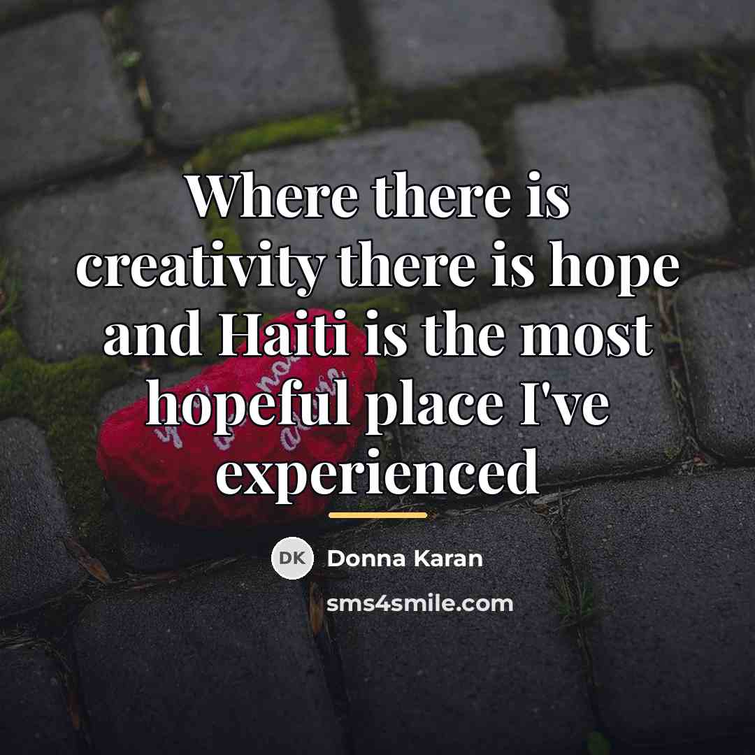 “Where there is creativity there is hope and Haiti is…” quote by Donna Karan