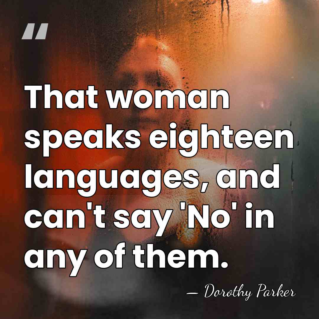 That woman speaks eighteen languages, and can't say 'No' in any of&hellip; - Dorothy Parker