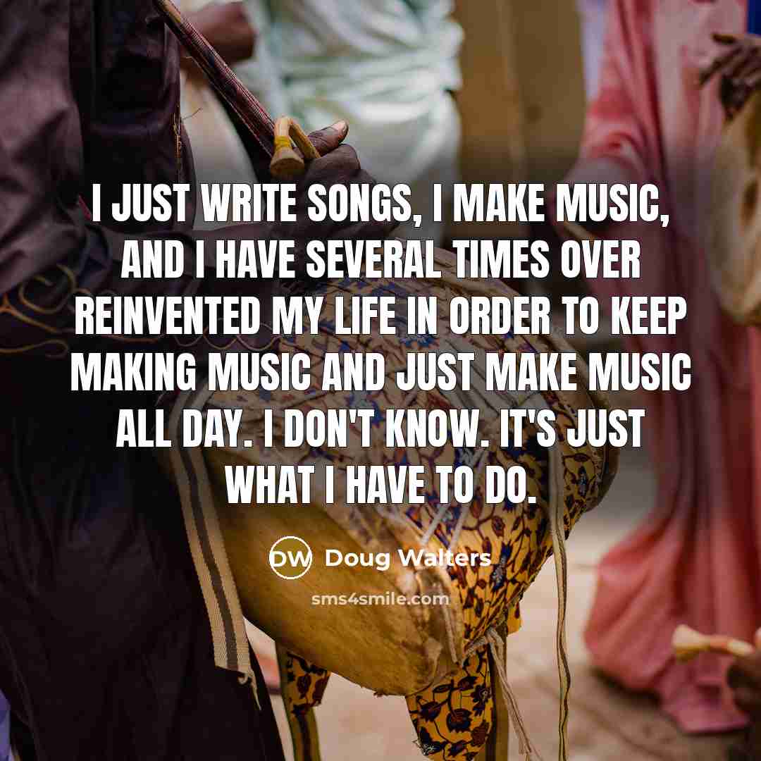 “I just write songs, I make music, and I have…” quote by Doug Walters