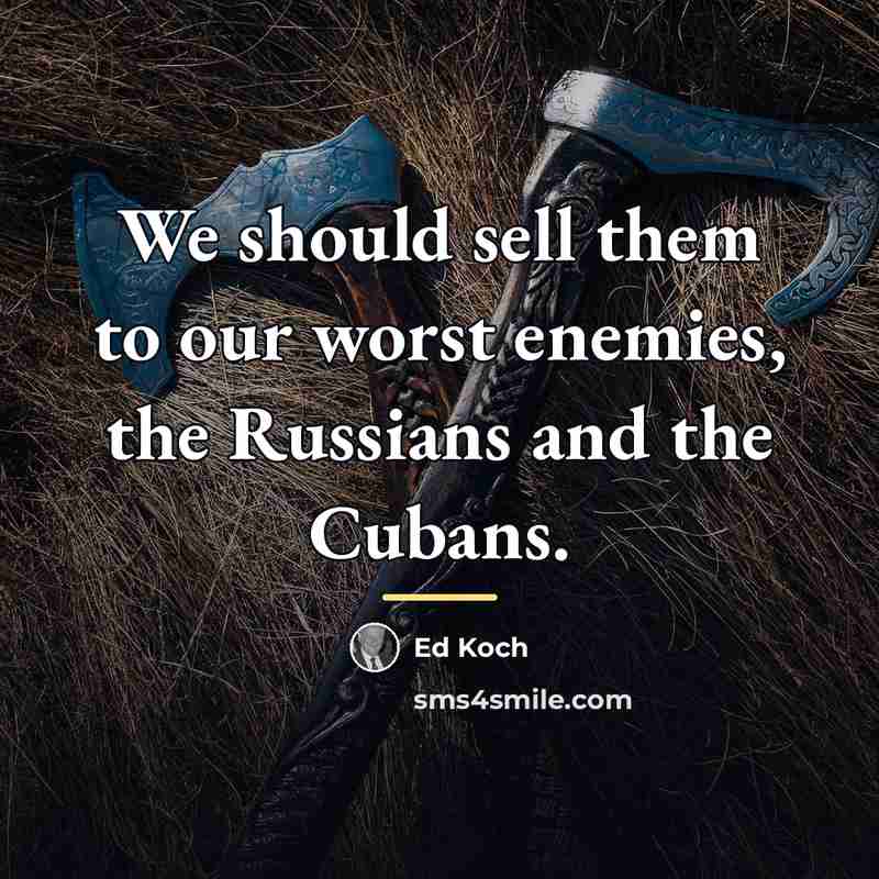 “We should sell them to our worst enemies, the Russians…” quote by Ed Koch